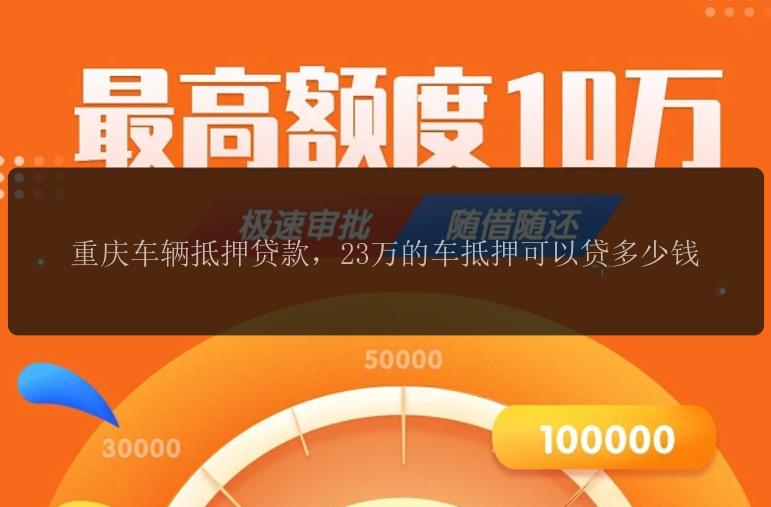 重庆车辆抵押贷款，23万的车抵押可以贷多少钱